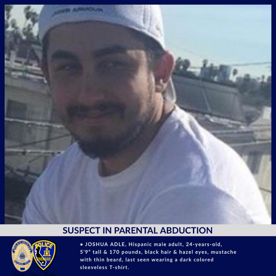 THE SUSPECT IS DESCRIBED AS: • JOSHUA ADLE, Hispanic male adult, 24-years-old, 5’9” tall & 170 pounds, black hair & hazel eyes, mustache with thin beard, last seen wearing a dark colored sleeveless T-shirt.